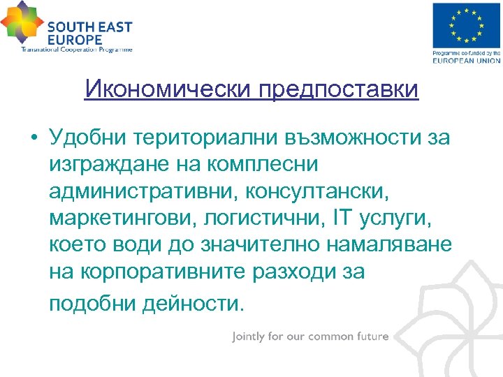 Икономически предпоставки • Удобни териториални възможности за изграждане на комплесни административни, консултански, маркетингови, логистични,