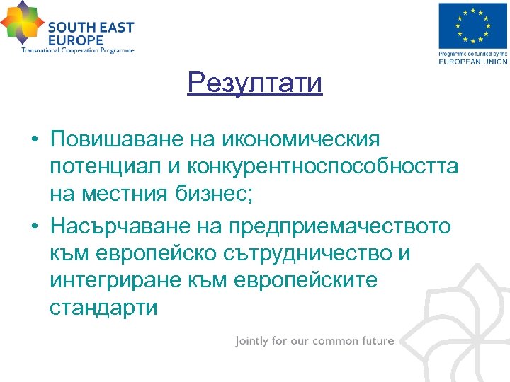 Резултати • Повишаване на икономическия потенциал и конкурентноспособността на местния бизнес; • Насърчаване на