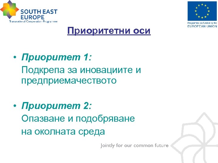 Приоритетни оси • Приоритет 1: Подкрепа за иновациите и предприемачеството • Приоритет 2: Опазване