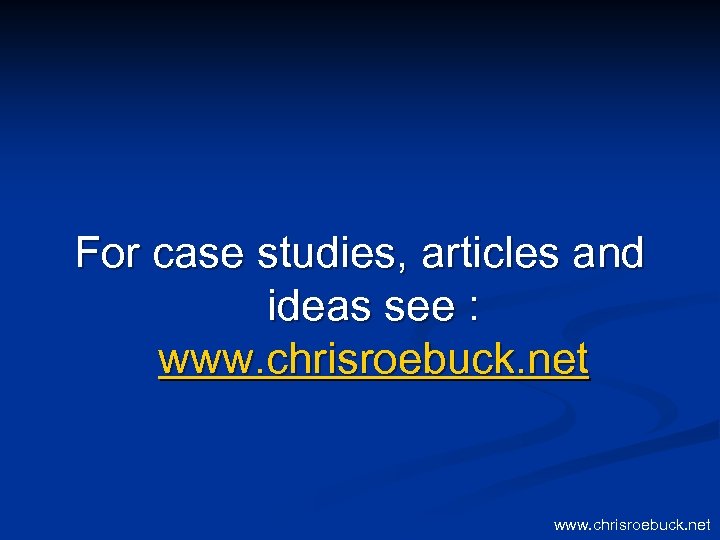 For case studies, articles and ideas see : www. chrisroebuck. net 