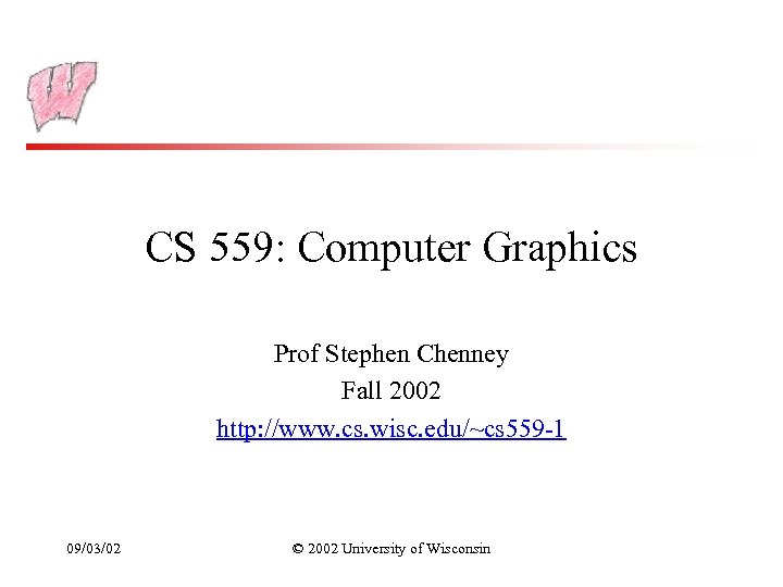 CS 559: Computer Graphics Prof Stephen Chenney Fall 2002 http: //www. cs. wisc. edu/~cs