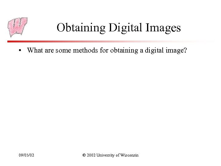 Obtaining Digital Images • What are some methods for obtaining a digital image? 09/03/02