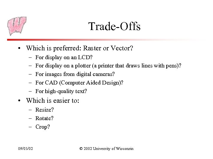 Trade-Offs • Which is preferred: Raster or Vector? – – – For display on