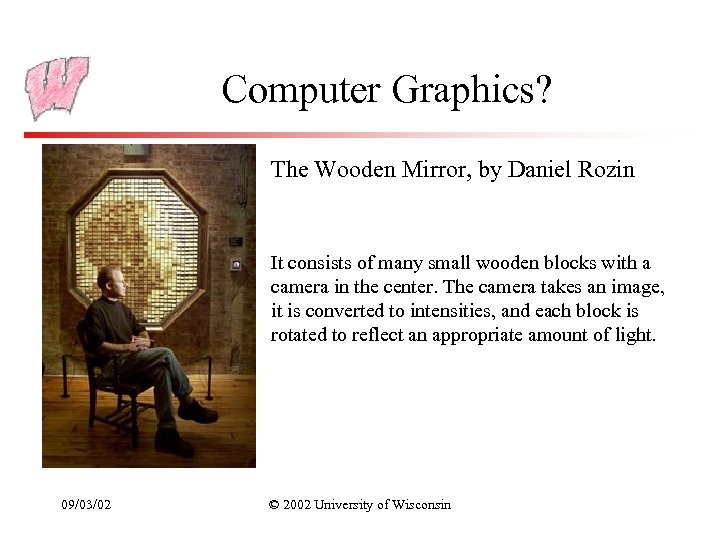 Computer Graphics? The Wooden Mirror, by Daniel Rozin It consists of many small wooden