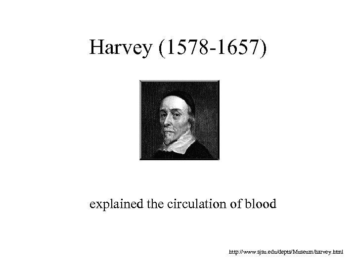 Harvey (1578 -1657) explained the circulation of blood http: //www. sjsu. edu/depts/Museum/harvey. html 