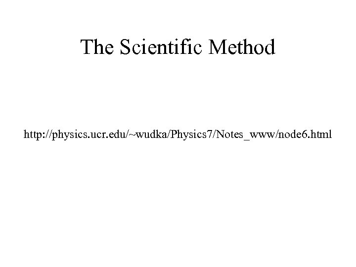 The Scientific Method http: //physics. ucr. edu/~wudka/Physics 7/Notes_www/node 6. html 