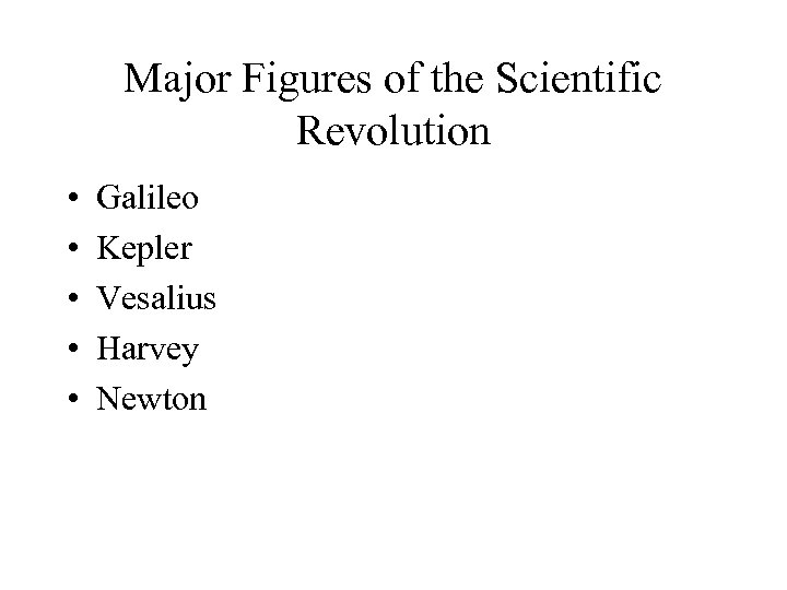 Major Figures of the Scientific Revolution • • • Galileo Kepler Vesalius Harvey Newton