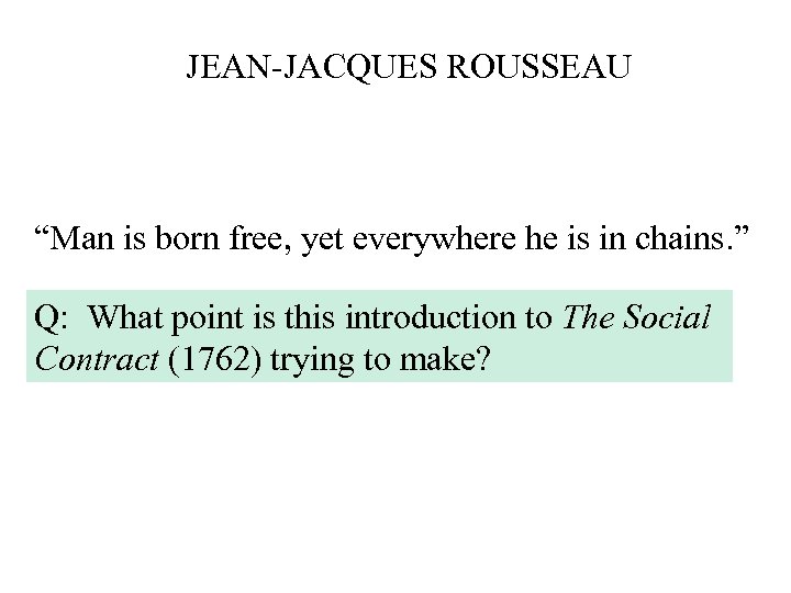 JEAN-JACQUES ROUSSEAU “Man is born free, yet everywhere he is in chains. ” Q: