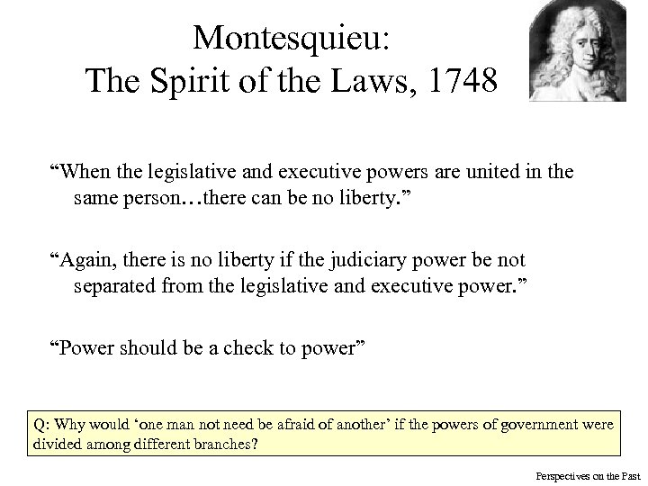 Montesquieu: The Spirit of the Laws, 1748 “When the legislative and executive powers are