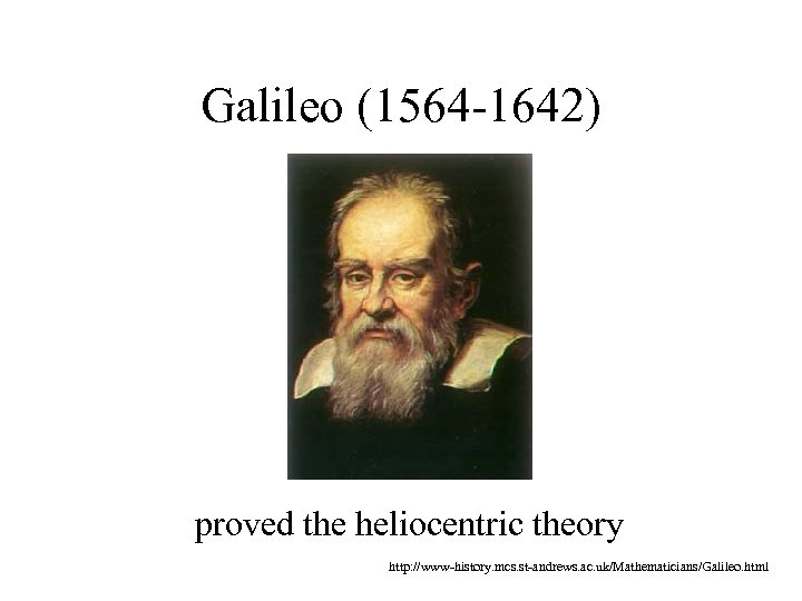 Galileo (1564 -1642) proved the heliocentric theory http: //www-history. mcs. st-andrews. ac. uk/Mathematicians/Galileo. html