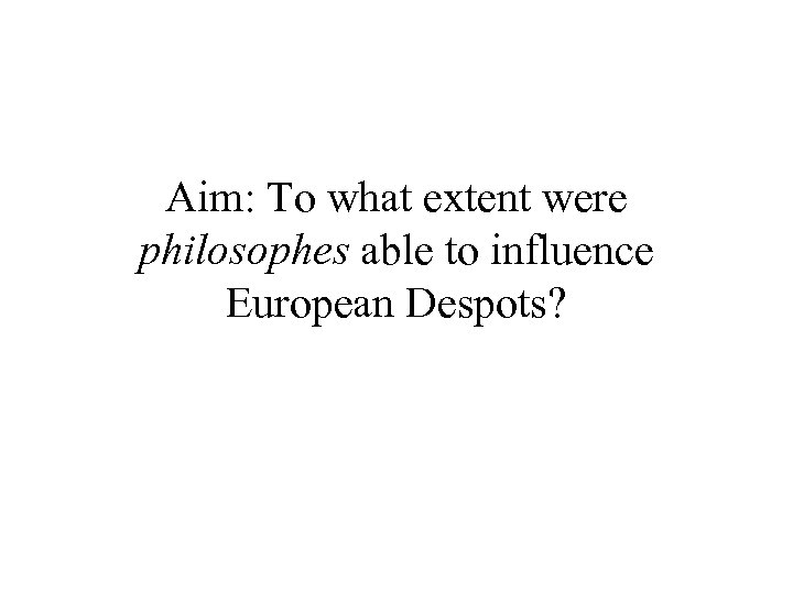 Aim: To what extent were philosophes able to influence European Despots? 