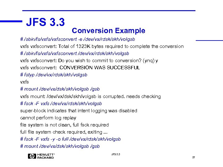 JFS 3. 3 Conversion Example # /sbin/fs/vxfsconvert -e /dev/vx/rdsk/skh/volgsb vxfsconvert: Total of 1323 K