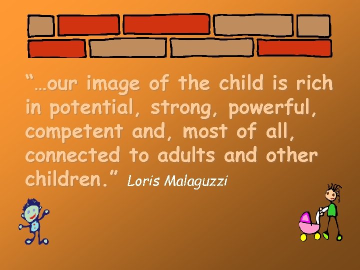 “…our image of the child is rich in potential, strong, powerful, competent and, most