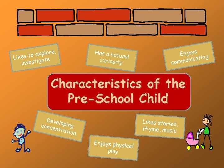 re, o explo Likes t gate investi Has a na tural curiosity Enjoys g