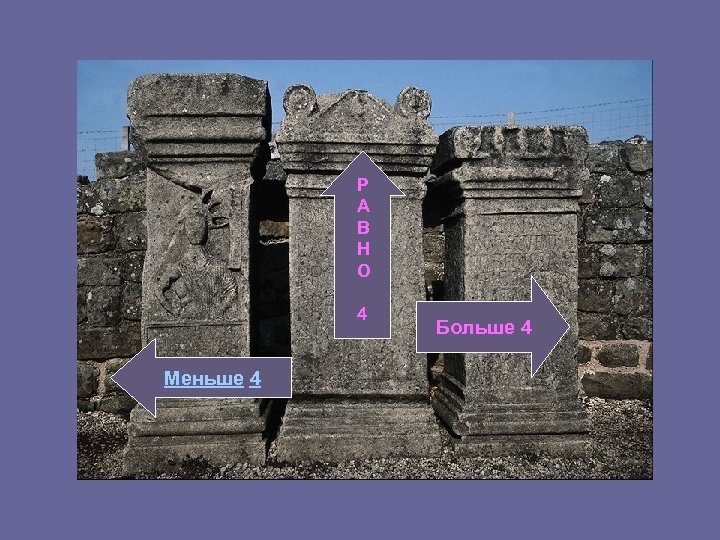 Р А В Н О 4 Меньше 4 налево Больше 4 