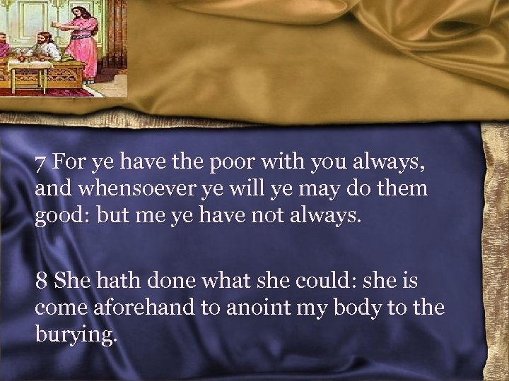 7 For ye have the poor with you always, and whensoever ye will ye