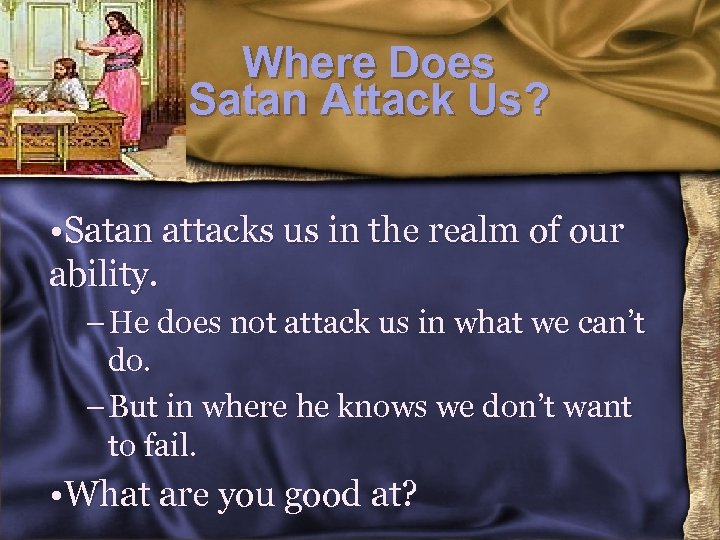Where Does Satan Attack Us? • Satan attacks us in the realm of our