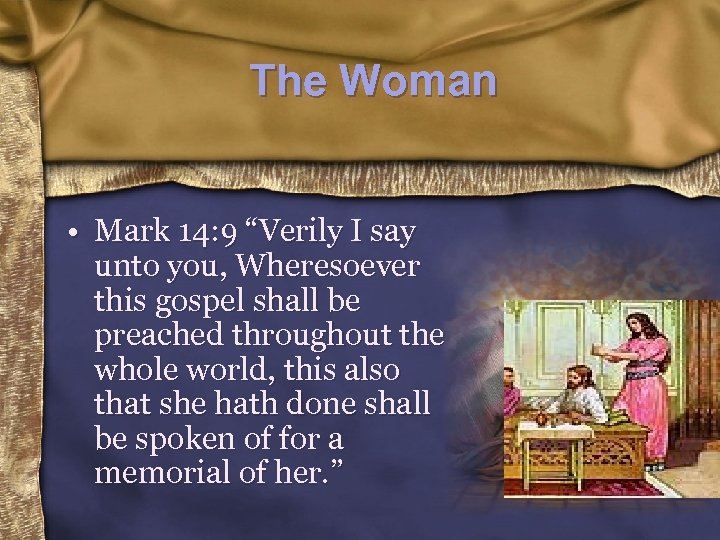 The Woman • Mark 14: 9 “Verily I say unto you, Wheresoever this gospel