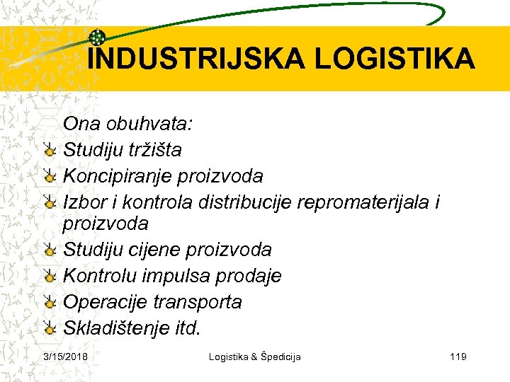 INDUSTRIJSKA LOGISTIKA Ona obuhvata: Studiju tržišta Koncipiranje proizvoda Izbor i kontrola distribucije repromaterijala i