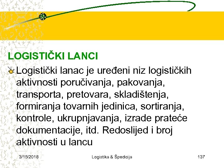 LOGISTIČKI LANCI Logistički lanac je uređeni niz logističkih aktivnosti poručivanja, pakovanja, transporta, pretovara, skladištenja,