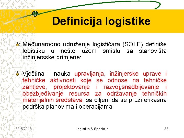 Definicija logistike Međunarodno udruženje logističara (SOLE) definiše logistiku u nešto užem smislu sa stanovišta