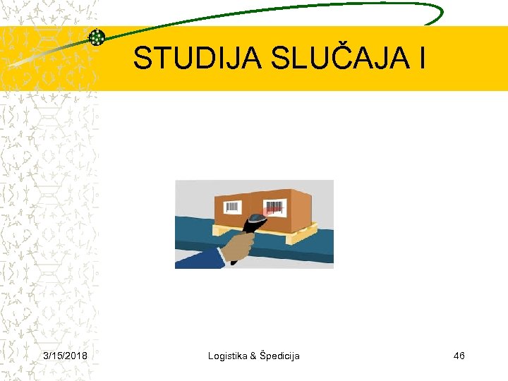 STUDIJA SLUČAJA I 3/15/2018 Logistika & Špedicija 46 