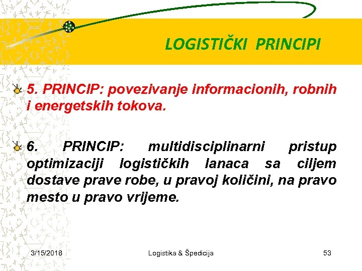 LOGISTIČKI PRINCIPI 5. PRINCIP: povezivanje informacionih, robnih i energetskih tokova. 6. PRINCIP: multidisciplinarni pristup