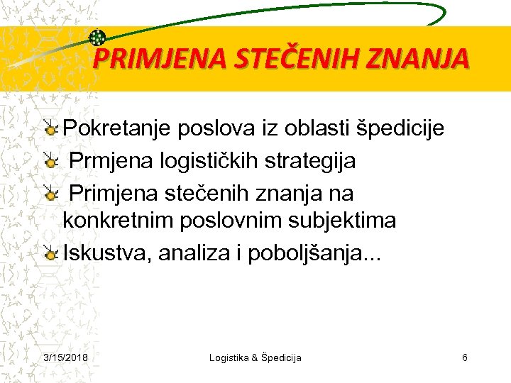 PRIMJENA STEČENIH ZNANJA Pokretanje poslova iz oblasti špedicije Prmjena logističkih strategija Primjena stečenih znanja