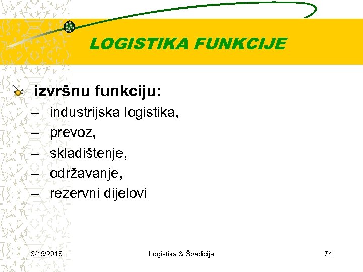 LOGISTIKA FUNKCIJE izvršnu funkciju: – – – industrijska logistika, prevoz, skladištenje, održavanje, rezervni dijelovi