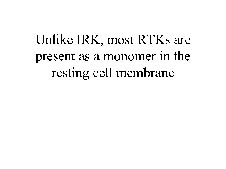 Unlike IRK, most RTKs are present as a monomer in the resting cell membrane