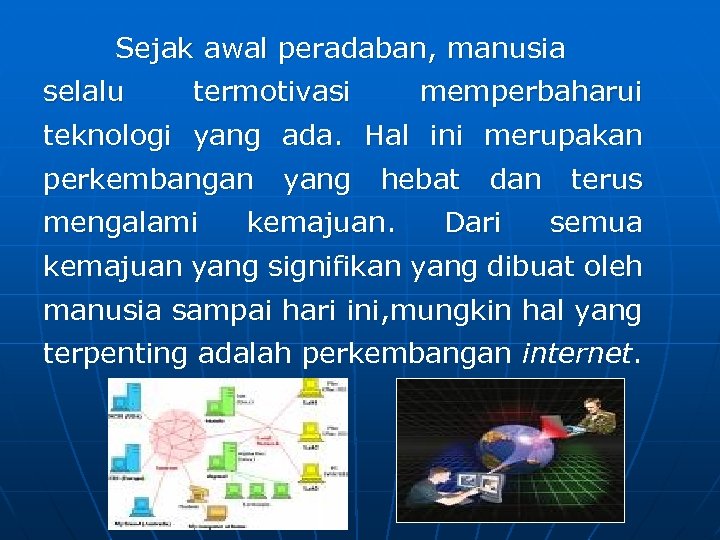 Sejak awal peradaban, manusia selalu termotivasi memperbaharui teknologi yang ada. Hal ini merupakan perkembangan