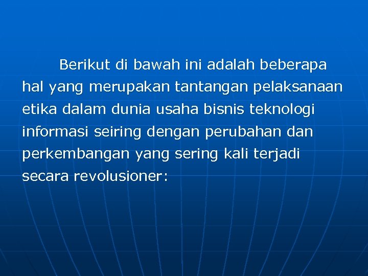 Berikut di bawah ini adalah beberapa hal yang merupakan tantangan pelaksanaan etika dalam dunia