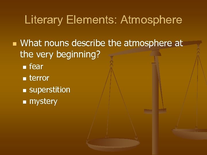 Literary Elements: Atmosphere n What nouns describe the atmosphere at the very beginning? fear