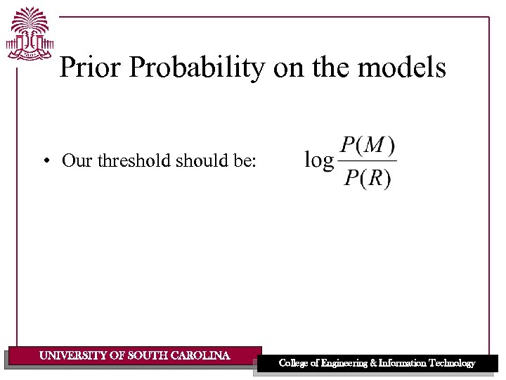 Prior Probability on the models • Our threshold should be: UNIVERSITY OF SOUTH CAROLINA