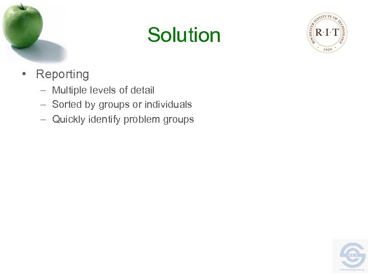 Solution • Reporting – Multiple levels of detail – Sorted by groups or individuals