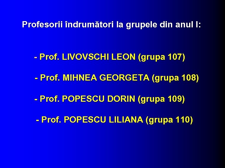  Profesorii îndrumători la grupele din anul I: - Prof. LIVOVSCHI LEON (grupa 107)