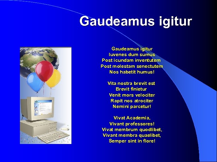  Gaudeamus igitur Iuvenes dum sumus Post icundam inventutem Post molestam senectutem Nos habetit