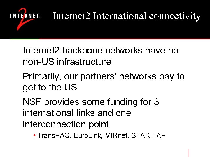 Internet 2 International connectivity Internet 2 backbone networks have no non-US infrastructure Primarily, our