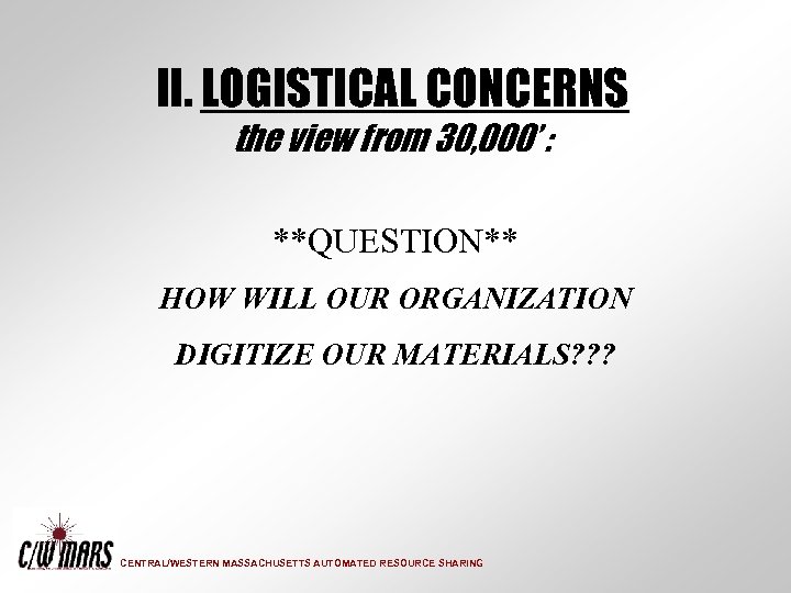 II. LOGISTICAL CONCERNS the view from 30, 000’ : **QUESTION** HOW WILL OUR ORGANIZATION