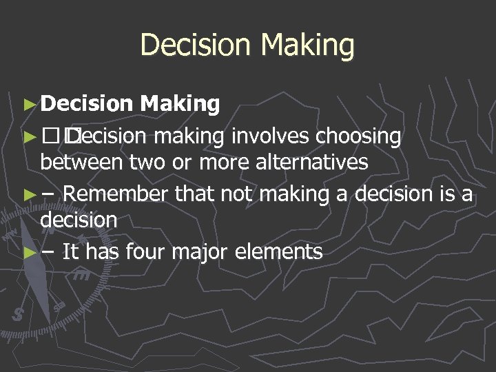 Decision Making ► Decision making involves choosing between two or more alternatives ► −