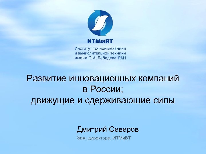 Развитие инновационных компаний в России; движущие и сдерживающие силы Дмитрий Северов Зам. директора, ИТМи.