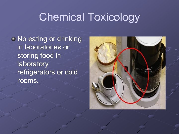 Chemical Toxicology No eating or drinking in laboratories or storing food in laboratory refrigerators