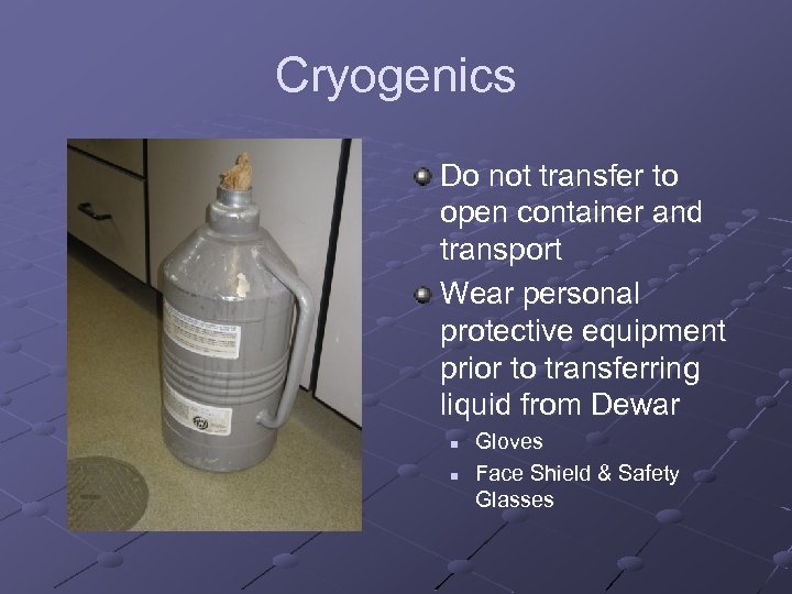Cryogenics Do not transfer to open container and transport Wear personal protective equipment prior
