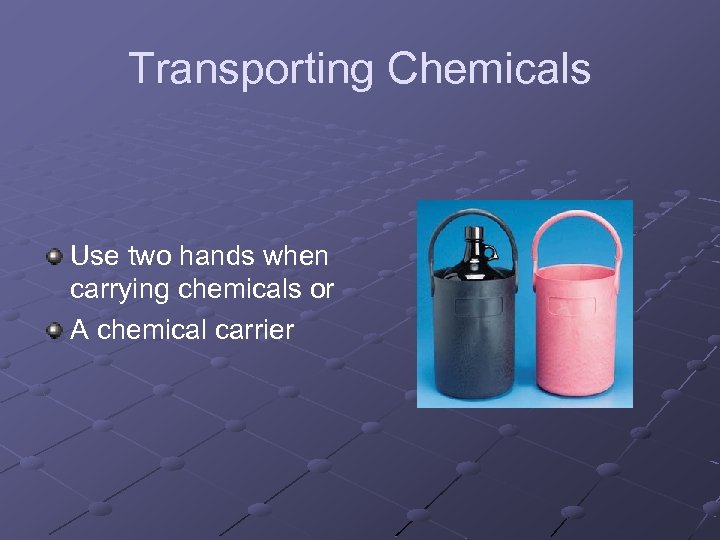 Transporting Chemicals Use two hands when carrying chemicals or A chemical carrier 