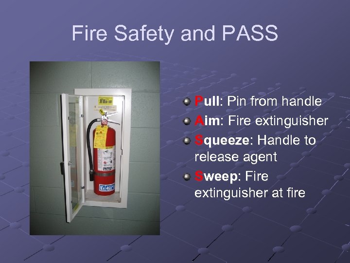 Fire Safety and PASS Pull: Pin from handle Aim: Fire extinguisher Squeeze: Handle to