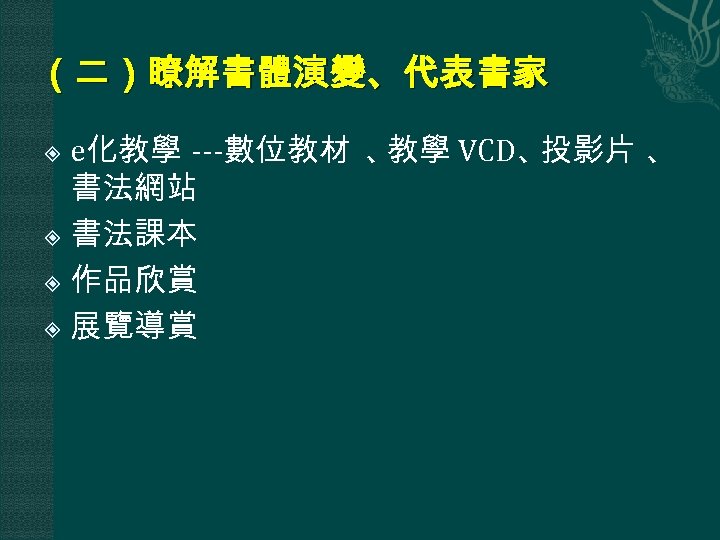 （二）瞭解書體演變、代表書家 e化教學 ---數位教材 、 教學 VCD、 投影片 、 書法網站 書法課本 作品欣賞 展覽導賞 