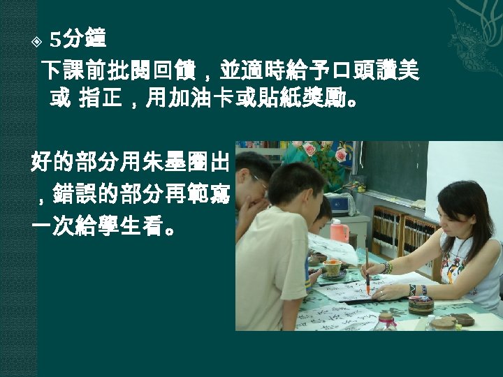 5分鐘 下課前批閱回饋，並適時給予口頭讚美 或 指正，用加油卡或貼紙獎勵。 好的部分用朱墨圈出 ，錯誤的部分再範寫 一次給學生看。 