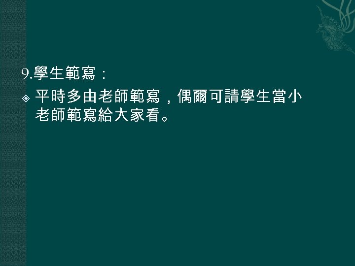 9. 學生範寫： 平時多由老師範寫，偶爾可請學生當小 老師範寫給大家看。 