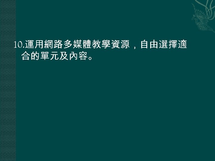 10. 運用網路多媒體教學資源，自由選擇適 合的單元及內容。 