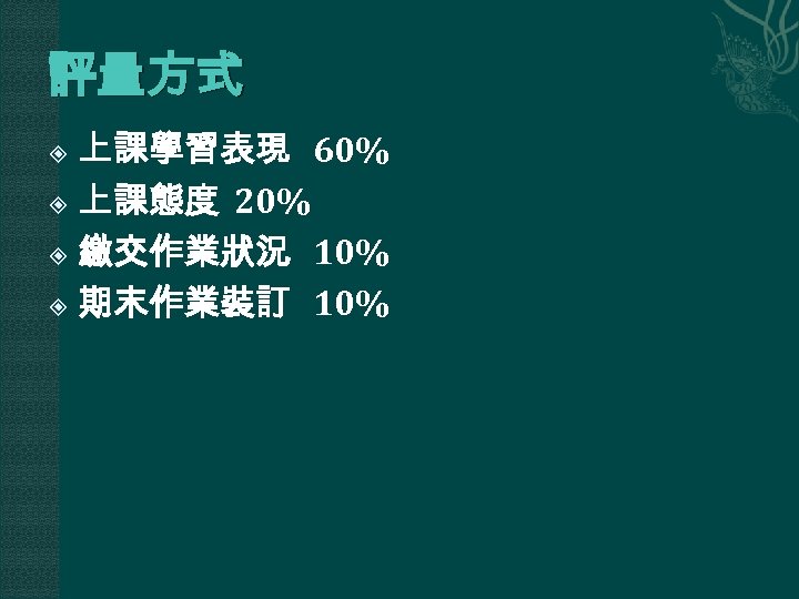 評量方式 上課學習表現 60% 上課態度 20% 繳交作業狀況 10% 期末作業裝訂 10% 